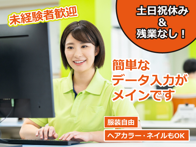 未経験者歓迎！土日祝休み＆残業なし ！簡単なデータ入力がメインです 。 服装自由・ヘアカラー・ネイルもOK