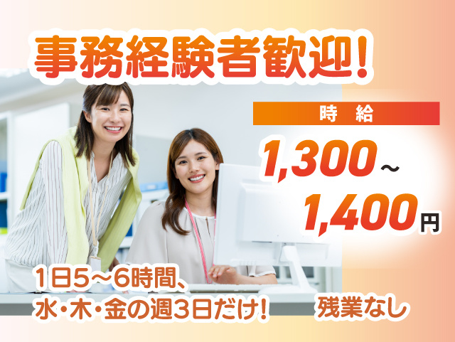 事務経験者歓迎! 時給1,300~1,400円 1日5~6時間、 水・木・金の週3日だけ! 残業なし