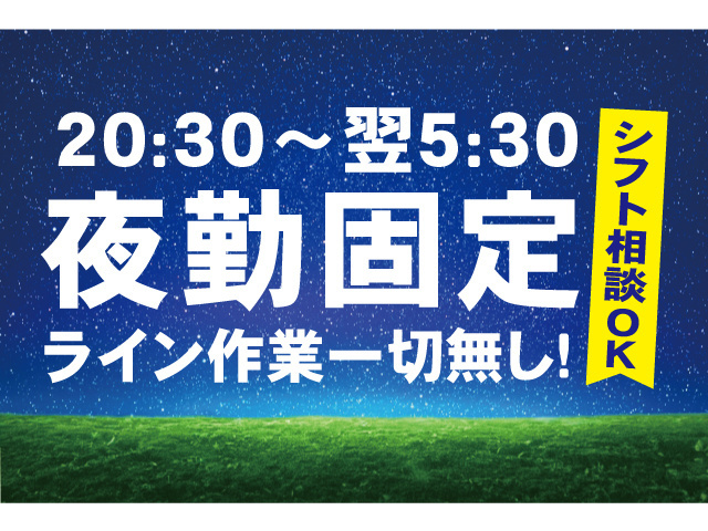 20:30～翌5:30夜勤固定。ライン作業一切無し！シフト相談OK