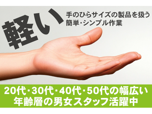 軽い手のひらサイズの製品を扱う簡単・シンプル作業　20代・30代・40代・50代の幅広い年齢層の男女スタッフ活躍中