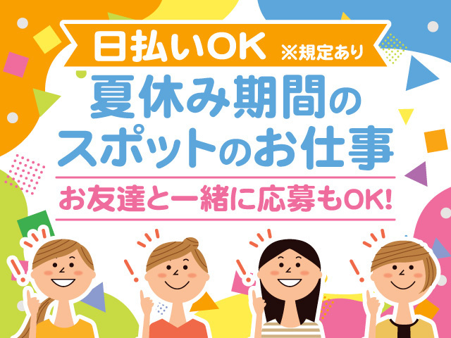 日払いOK！夏休み期間のスポットのお仕事。お友達と一緒に応募もOK！