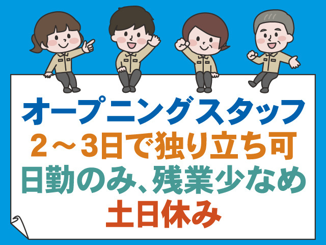 オープニングスタッフ、2～3日で独り立ち可、日勤のみ、残業少なめ、土日休み
