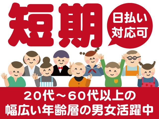 短期。日払い対応可。20代～60代以上の幅広い年齢層の男女活躍中
