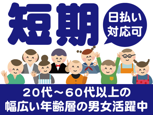 短期。日払い対応可。20代～60代以上の幅広い年齢層の男女活躍中
