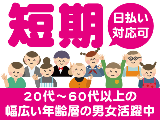 短期。日払い対応可。20代～60代以上の幅広い年齢層の男女活躍中
