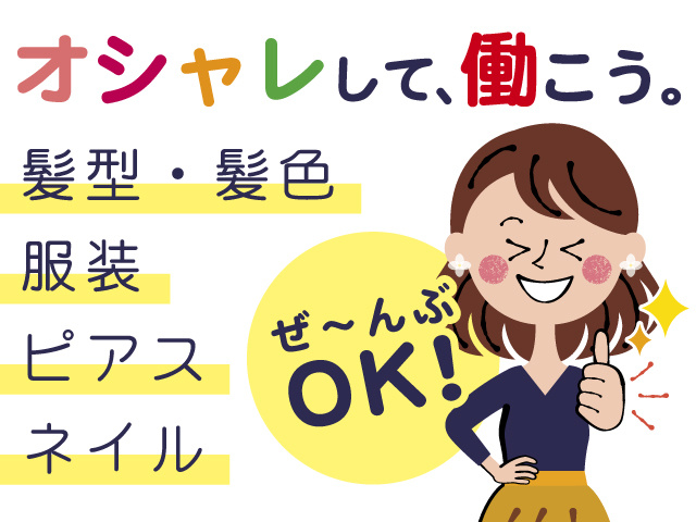 オシャレして、働こう。髪型・髪色、服装、ピアス、ネイル、ぜ～んぶOK!
