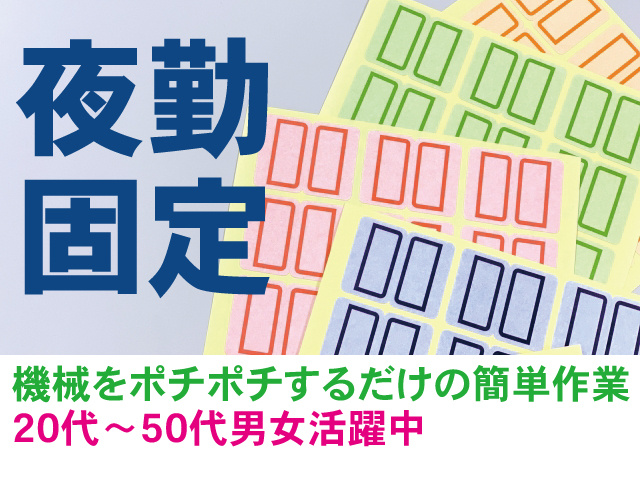 夜勤固定。機械をポチポチするだけの簡単作業。20代～50代男女活躍中