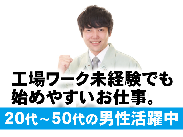 工場ワーク未経験でも始めやすいお仕事。20代～50代の男性活躍中