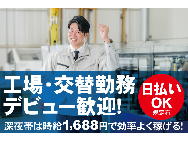 工場・交替勤務デビュー歓迎！深夜帯は時給1688円で効率よく稼げる！日払いOK規定有