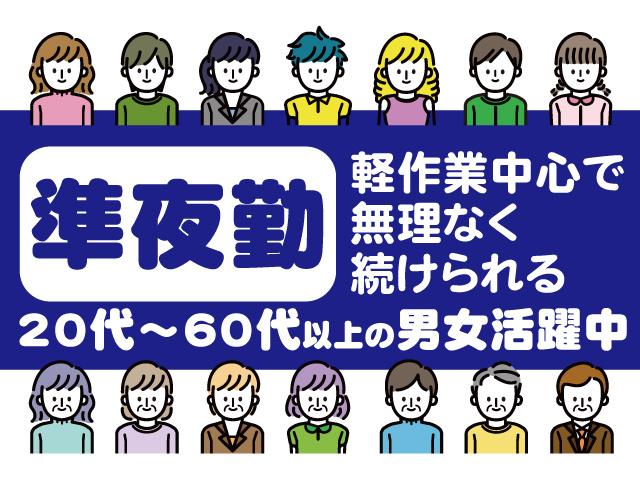 準夜勤。軽作業中心で無理なく続けられる。20代～60代以上の男女活躍中