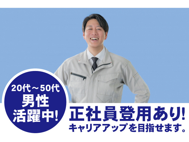 20代～50代男性活躍中。正社員登用有。キャリアアップを目指せます
