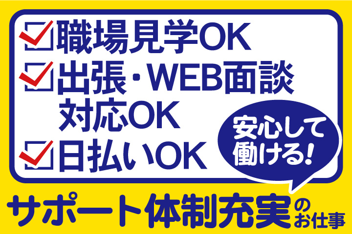 職場見学OK／出張・WEB面談対応OK／日払いOK／安心して働ける！サポート体制充実のお仕事