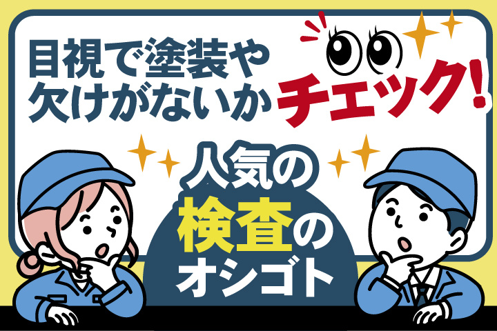 目視で塗装や欠けがないかチェック！人気の検査のお仕事