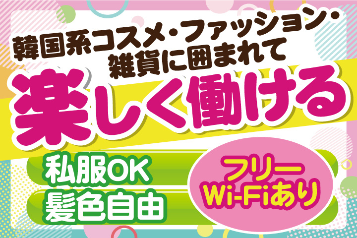 韓国系コスメ・ファッション・雑貨に囲まれて楽しく働ける／私服OK／髪色自由／フリーWi-Fiあり