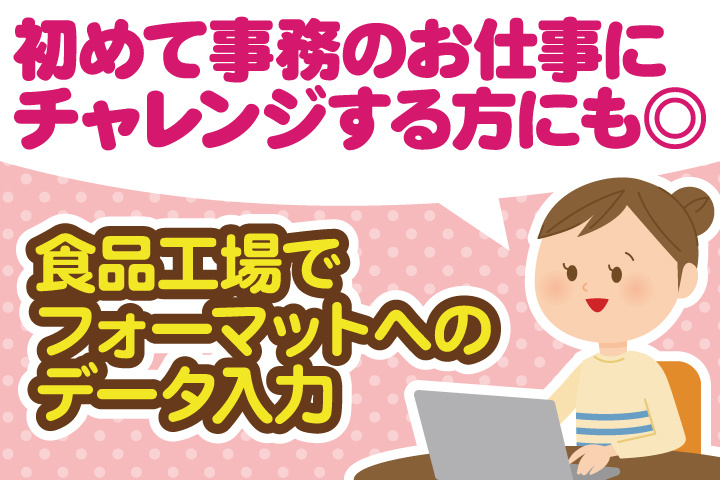 初めて事務のお仕事に チャレンジする方にも◎食品工場でフォーマットへのデータ入力