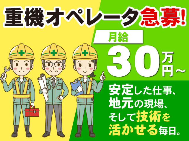 重機オペレータ急募！ 月給／30万円～　安定した仕事、地元の現場、そして技術を活かせる毎日。
