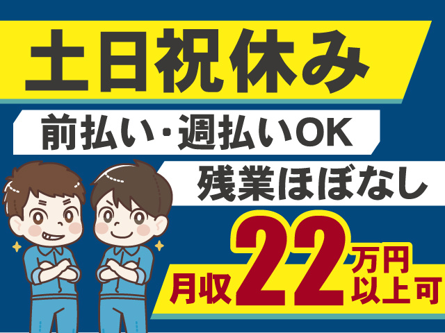 土日祝休みでプライベートも充実！前払い・週払いOK！残業ほぼなし！月収22万円以上可