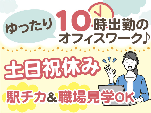 ゆったり10時出勤のオフィスワーク♪ 土日祝休み！駅チカ＆職場見学OK！