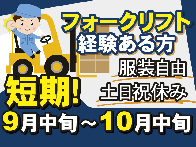 短期のお仕事！9月中旬～10月中旬≫フォークリフト経験ある方必見！服装自由でラクラク！うれしい土日祝休み！