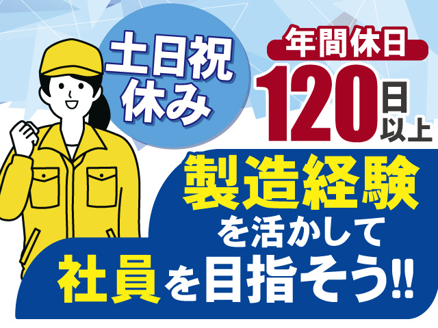製造経験を活かして社員を目指そう！土日祝休み＆年間休日120日以上でプライベートも充実♪