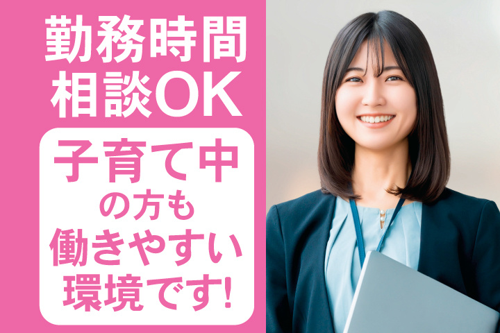 勤務時間相談OK　子育て中の方も働きやすい環境です！