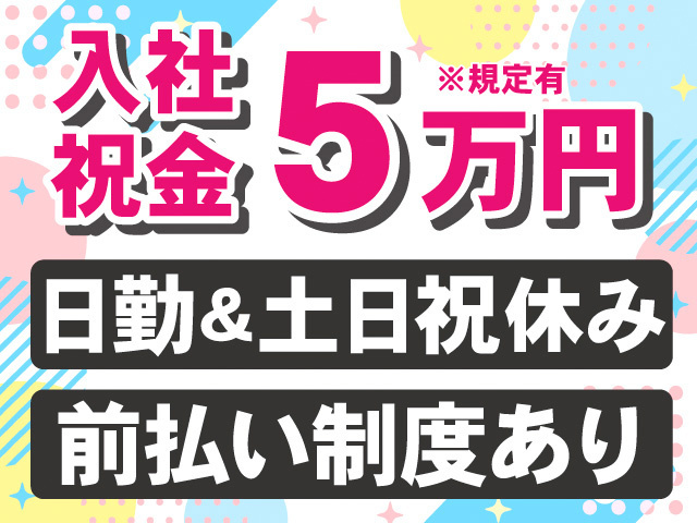 入社祝金5万円※規定有。日勤＆土日祝休み。前払い制度あり。