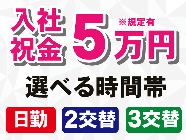 入社祝金5万円※規定有。選べる時間帯。日勤、2交替、3交替。