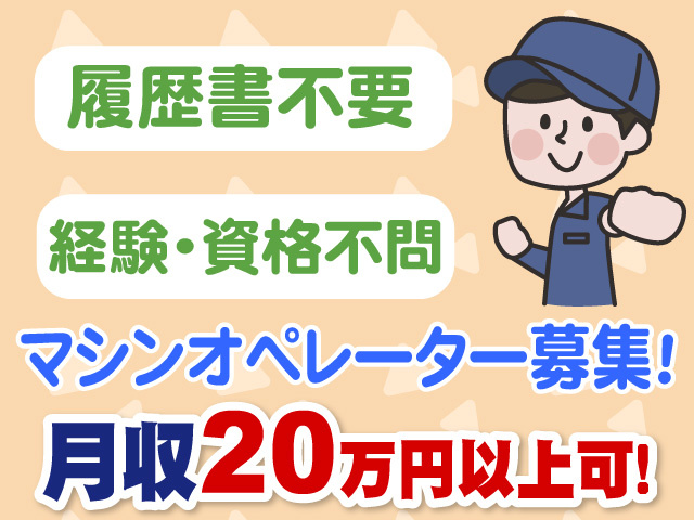 履歴書不要　経験・資格不問　マシンオペレーター募集　月収20万円以上可