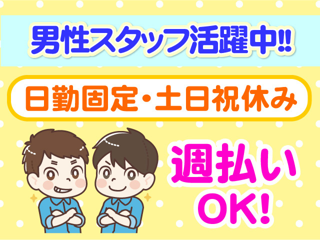 男性スタッフ活躍中　日勤固定　土日祝休み　週払いOK
