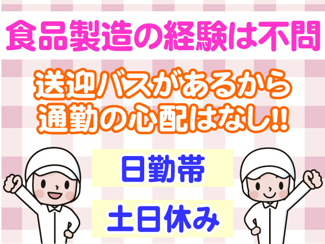 食品製造の経験は不問　送迎バスがあるから通勤の心配はなし　日勤帯　土日休み