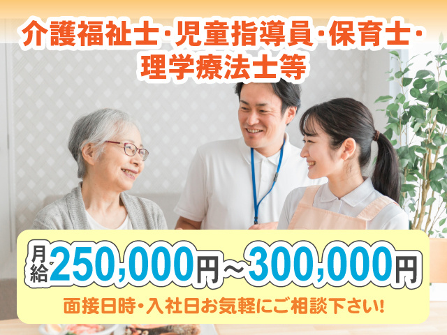 介護福祉士・児童指導員・保育士・理学療法士等　面接日時・入社日お気軽にご相談下さい！月給250,000円～300,000円