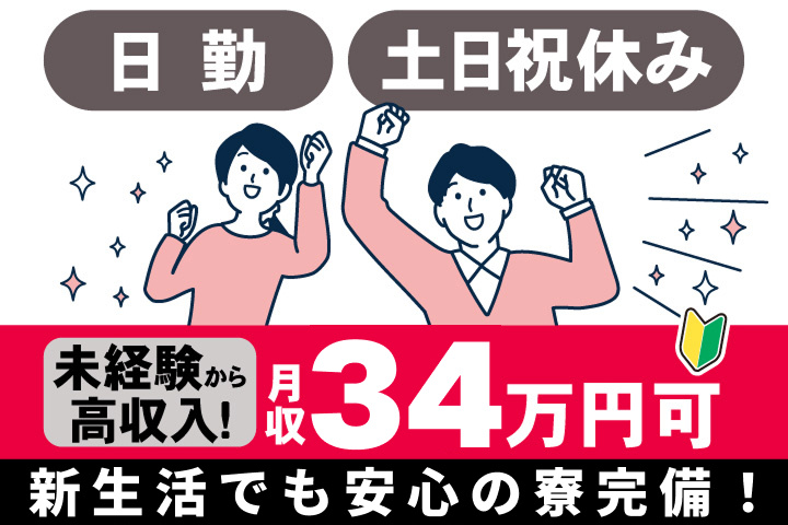 日勤　土日祝休み　未経験から高収入! 　月収34万円可　新生活でも安心の寮完備！