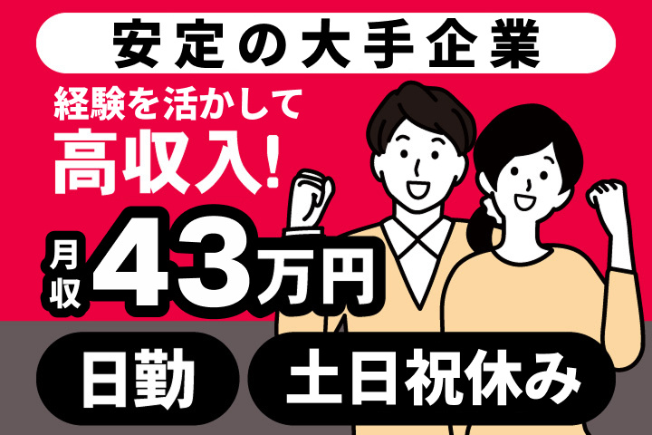 安定の大手企業　経験を活かして高収入！　月収43万円　日勤　土日祝休み