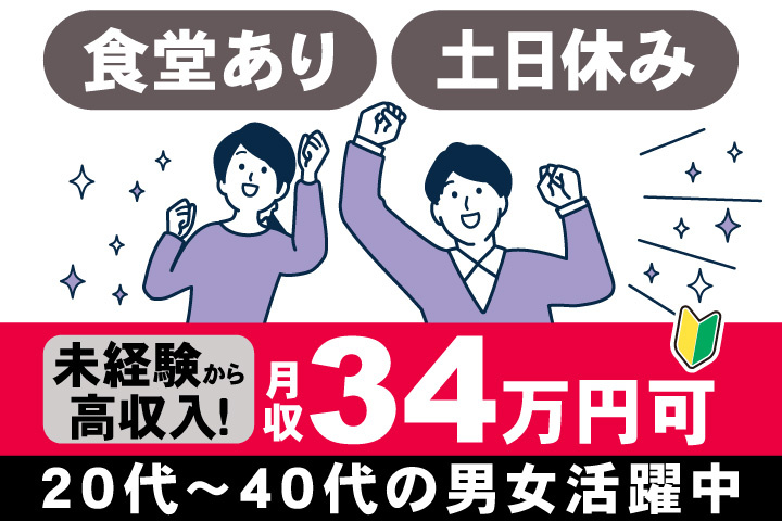 食堂あり　土日休み　未経験から 高収入！　月収34万円可　20代～40代の男女活躍中