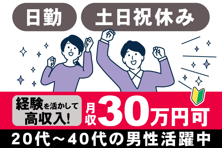 日勤　土日祝休み　経験を活かして 高収入！　月収30万円可　20代～40代の男性活躍中
