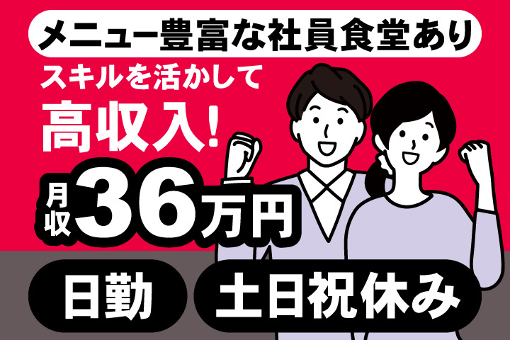 メニュー豊富な社員食堂あり　スキルを活かして 高収入！　月収36万円　日勤　土日祝休み