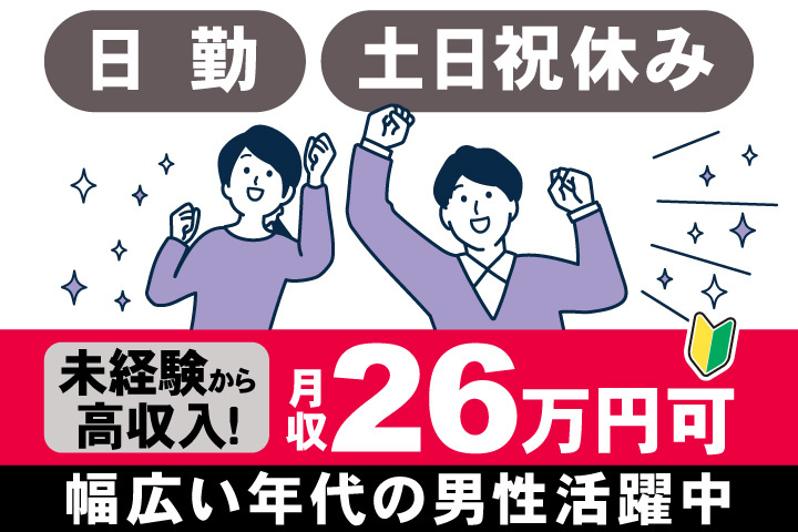 日勤　土日祝休み　未経験から 高収入！　月収26万円可　幅広い年代の男性活躍中