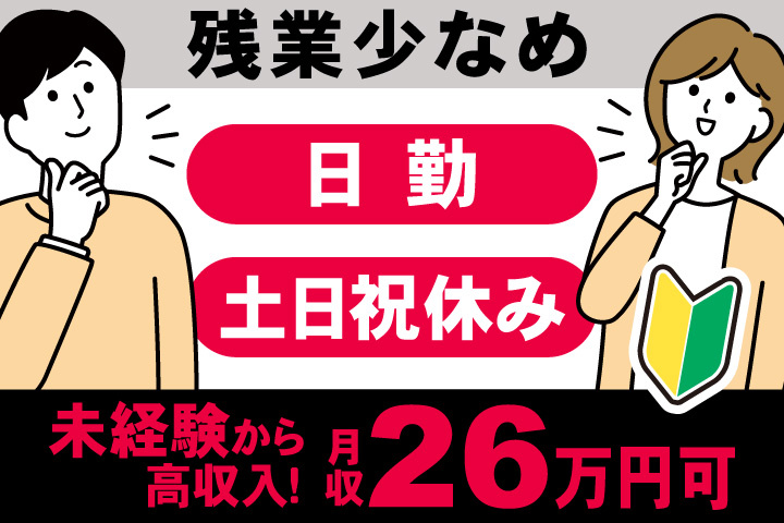 残業少なめ　日勤　土日祝休み　未経験から高収入！　月収26万円可