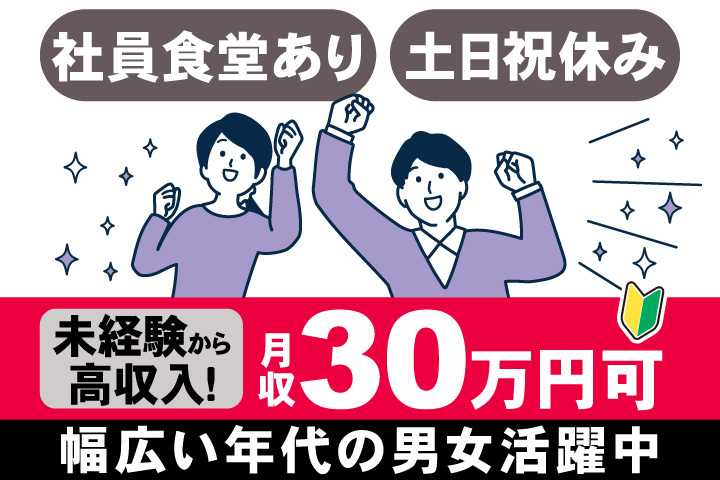 社員食堂あり　土日祝休み　未経験から 高収入！　月収30万円可　幅広い年代の男女活躍中