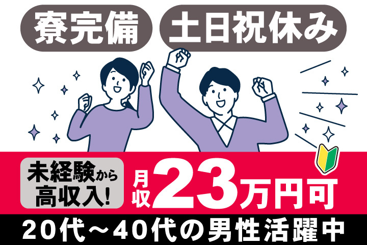寮完備　土日祝休み　未経験から 高収入！　月収23万円可　20代～40代の男性活躍中