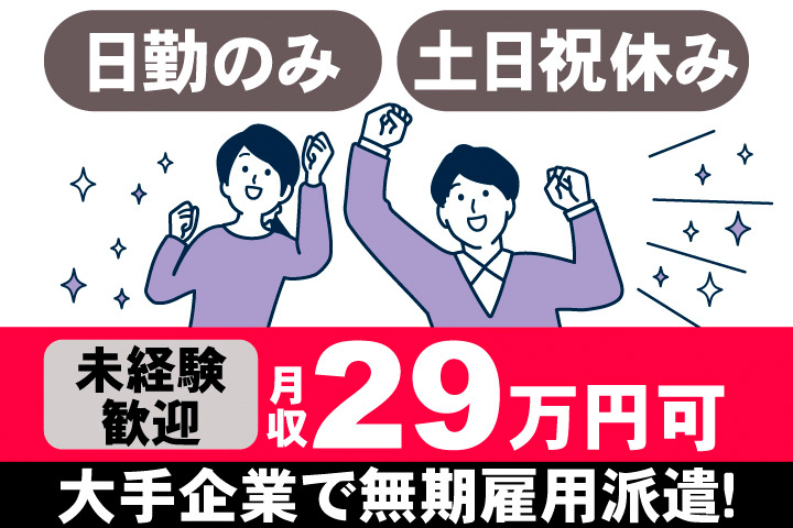 日勤のみ。土日祝休み。未経験歓迎。月収29万円可。大手企業で無期雇用派遣！