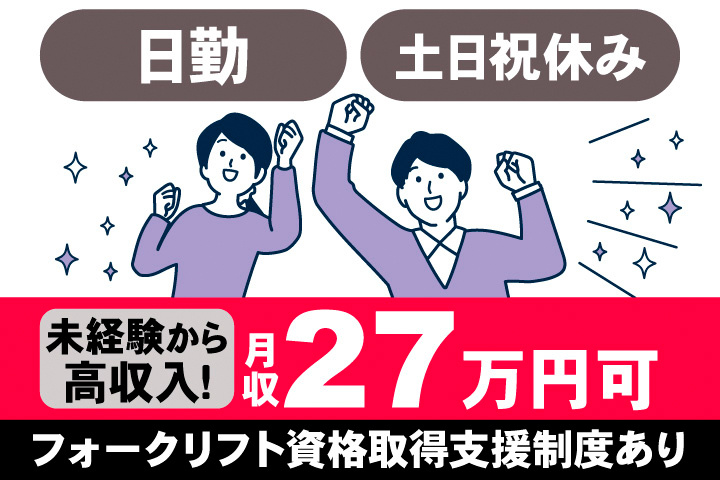 日勤。土日祝休み。未経験から高収入！月収27万円可。フォークリフト資格取得支援制度あり