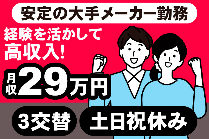大手のメーカー勤務。経験を活かして高収入！月収29万円。3交替。土日祝休み。