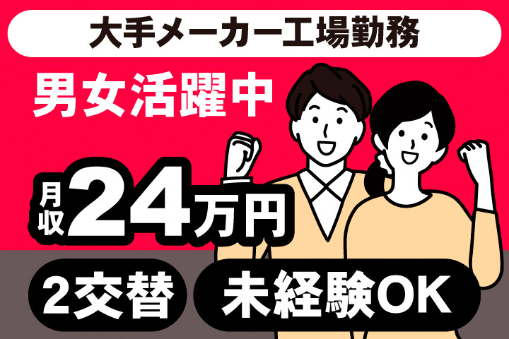 大手メーカー工場勤務。男女活躍中。月収24万円。2交替。未経験OK