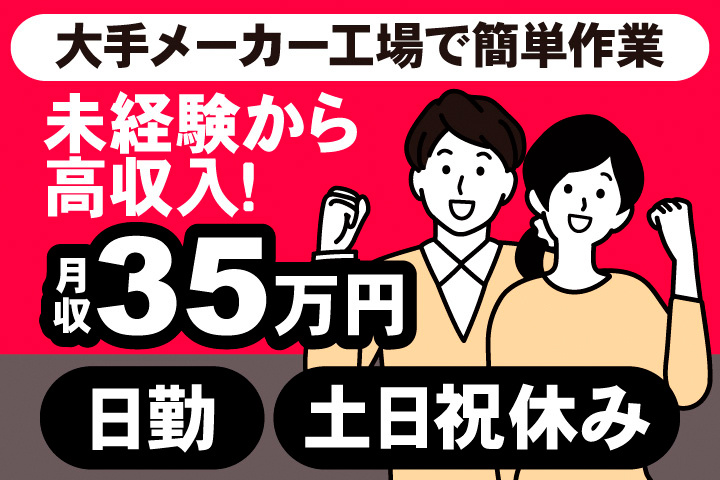 大手メーカー工場で簡単作業。未経験から高収入！月収35万円。日勤。土日祝休み。