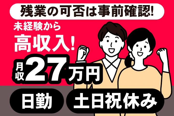 残業に可否は事前確認！未経験から高収入！月収27万円。日勤。土日祝休み。