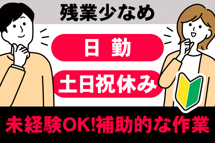 残業少なめ。日勤。土日祝休み。未経験OK！補助的な作業