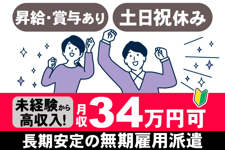 昇給・賞与あり。土日祝休み。未経験から高収入！月収34万円可。長期安定の無期雇用派遣