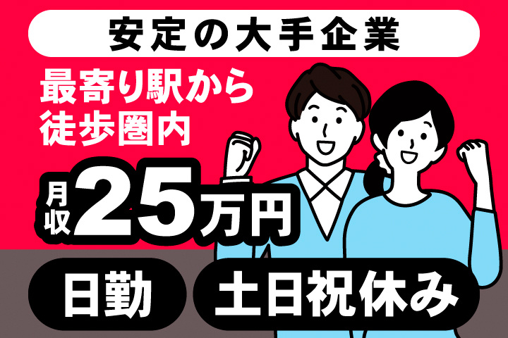 安定の大手企業。最寄り駅から徒歩圏内。月収25万円。日勤。土日祝休み。