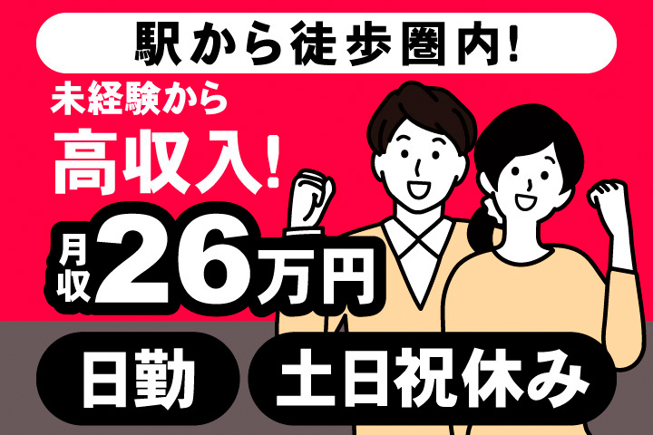 駅から徒歩圏内！未経験から高収入！月収26万円。日勤。土日祝休み。